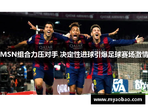 MSN组合力压对手 决定性进球引爆足球赛场激情