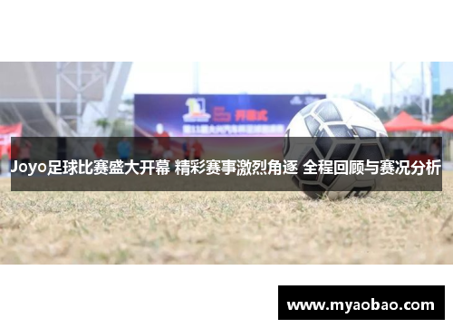 Joyo足球比赛盛大开幕 精彩赛事激烈角逐 全程回顾与赛况分析