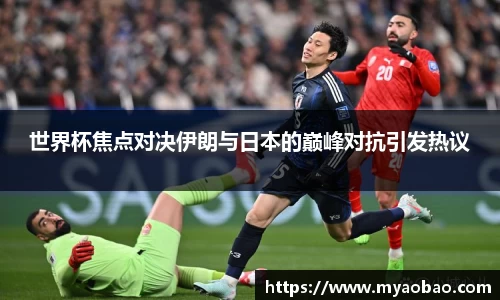 世界杯焦点对决伊朗与日本的巅峰对抗引发热议