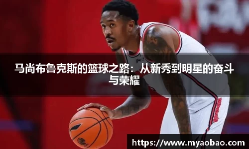 美嘉体育马尚布鲁克斯的篮球之路：从新秀到明星的奋斗与荣耀