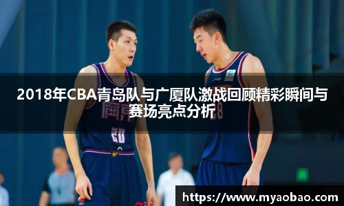 美嘉体育2018年CBA青岛队与广厦队激战回顾精彩瞬间与赛场亮点分析